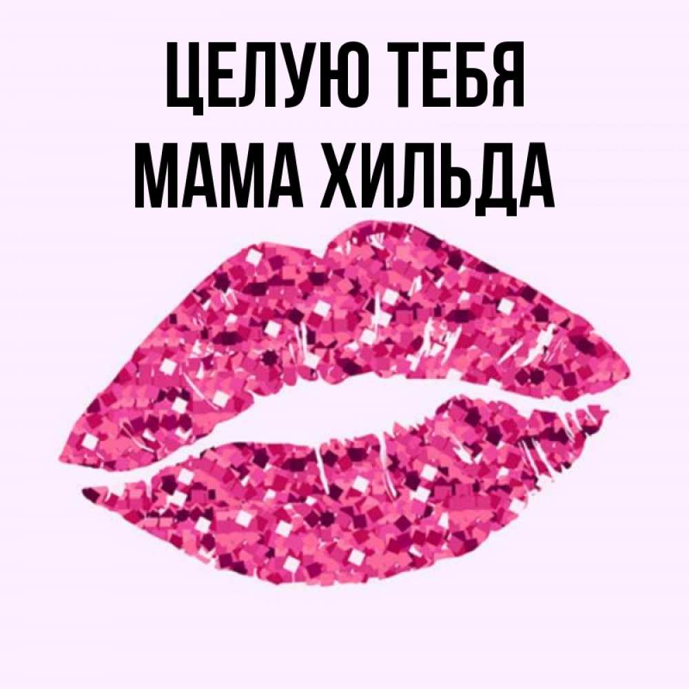 Открытка на каждый день с именем, Мама-Хильда Целую тебя открытка с женскими губами и поцелуем для парня Прикольная открытка с пожеланием онлайн скачать бесплатно 