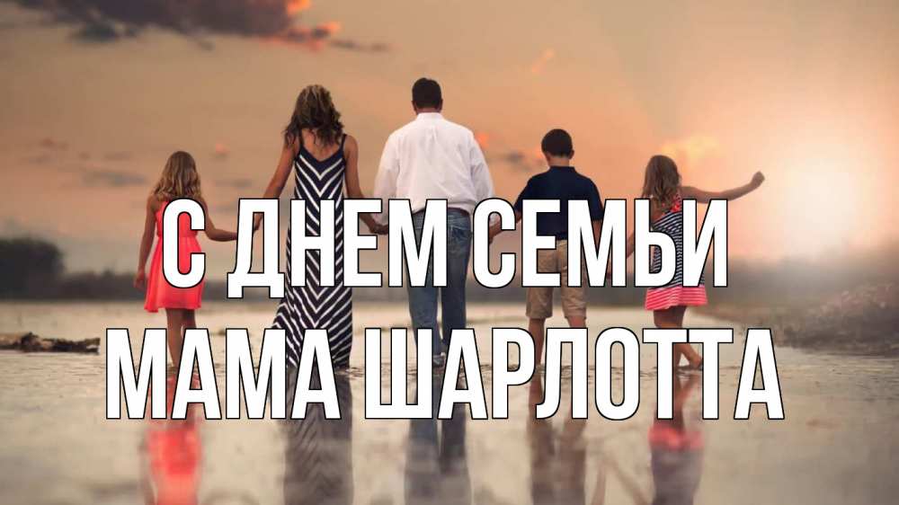 Открытка на каждый день с именем, Мама-Шарлотта С днем семьи с днем семьи Прикольная открытка с пожеланием онлайн скачать бесплатно 