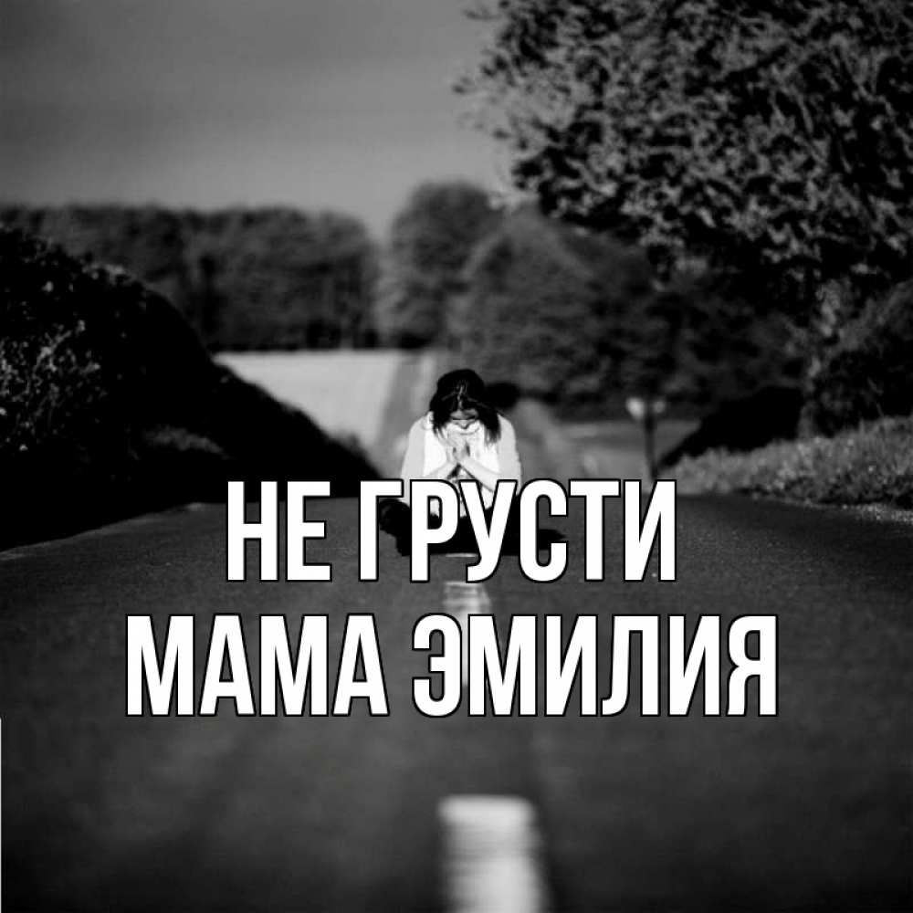 Открытка на каждый день с именем, Мама-Эмилия Не грусти девушка сидит на асфальте Прикольная открытка с пожеланием онлайн скачать бесплатно 