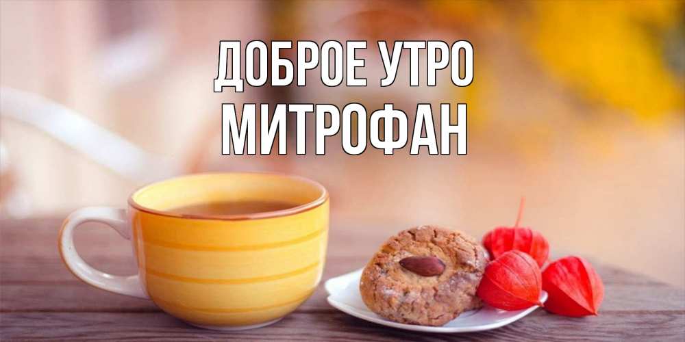 Открытка на каждый день с именем, Митрофан Доброе утро добрейшее утречко с кофе Прикольная открытка с пожеланием онлайн скачать бесплатно 