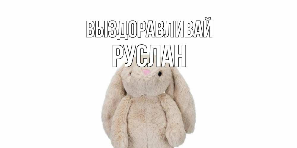 Открытка на каждый день с именем, Руслан Выздоравливай не болей Прикольная открытка с пожеланием онлайн скачать бесплатно 
