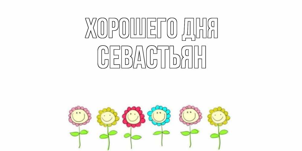 Открытка на каждый день с именем, Севастьян Хорошего дня открытка на каждый день позитивного дня Прикольная открытка с пожеланием онлайн скачать бесплатно 