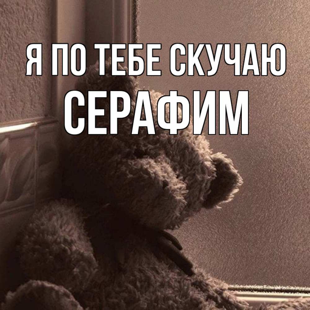 Открытка на каждый день с именем, Серафим Я по тебе скучаю скучаем тут Прикольная открытка с пожеланием онлайн скачать бесплатно 