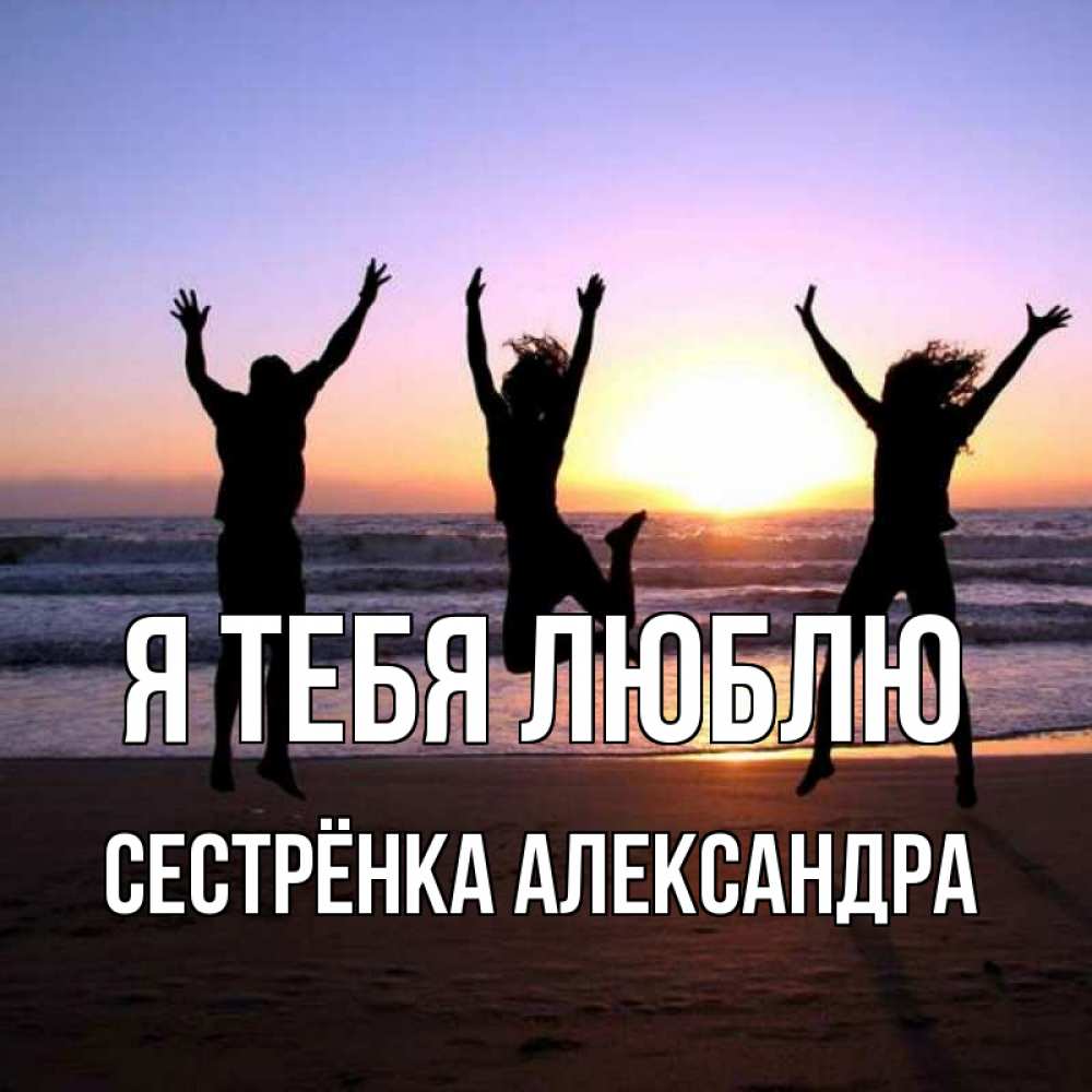 Открытка на каждый день с именем, Сестрёнка-Александра Я тебя люблю позитив Прикольная открытка с пожеланием онлайн скачать бесплатно 
