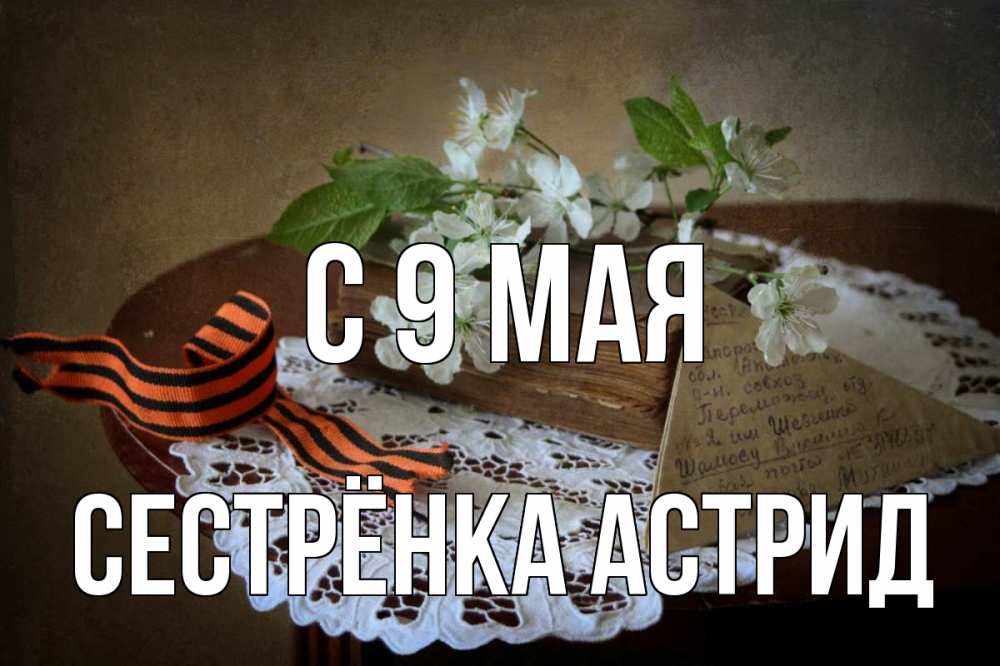 Открытка на каждый день с именем, Сестрёнка-Астрид С 9 мая 9 мая Прикольная открытка с пожеланием онлайн скачать бесплатно 