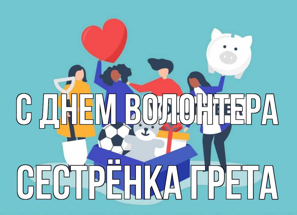 Открытка на каждый день с именем, Сестрёнка-Грета С днем волонтера С днем волонтера Прикольная открытка с пожеланием онлайн скачать бесплатно 