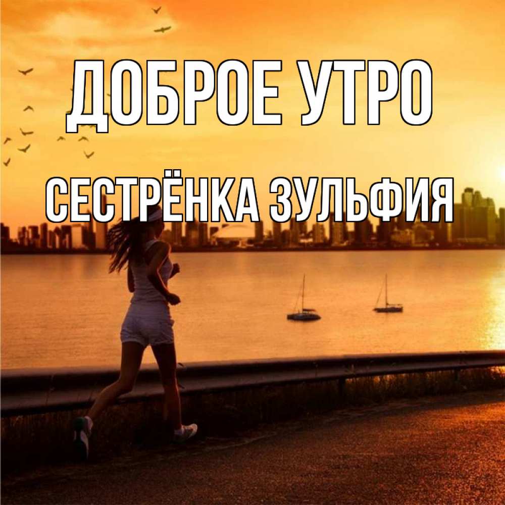 Открытка на каждый день с именем, Сестрёнка-Зульфия Доброе утро девушка бежит Прикольная открытка с пожеланием онлайн скачать бесплатно 