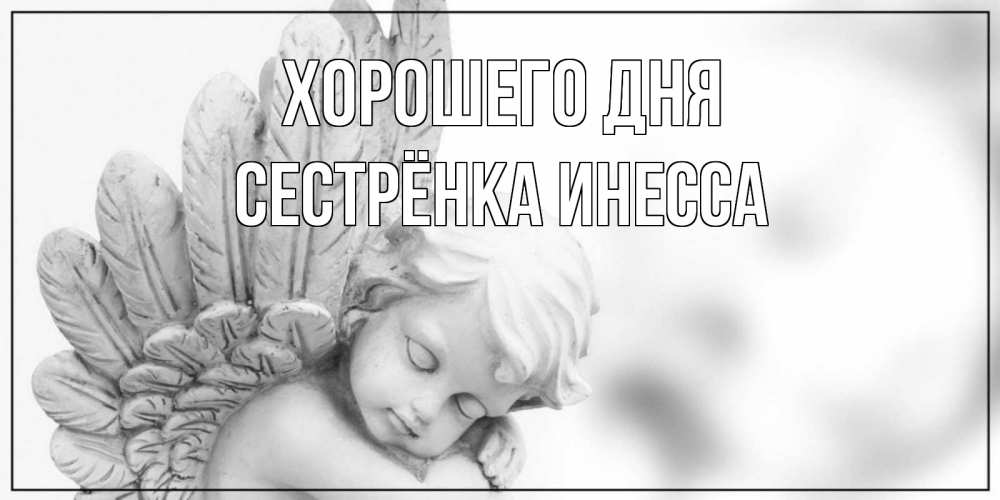 Открытка на каждый день с именем, Сестрёнка-Инесса Хорошего дня открытка с ангелом на каждый день Прикольная открытка с пожеланием онлайн скачать бесплатно 