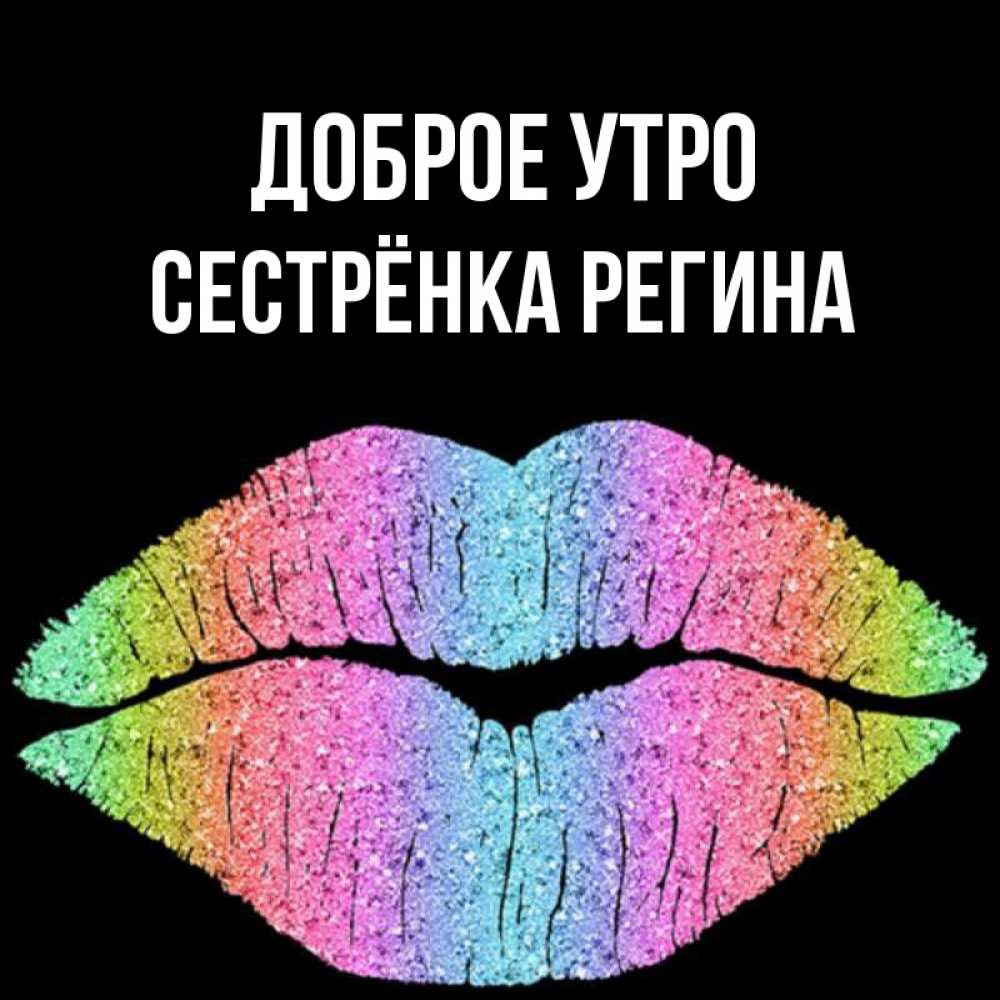 Открытка на каждый день с именем, Сестрёнка-Регина Доброе утро радужные губы Прикольная открытка с пожеланием онлайн скачать бесплатно 