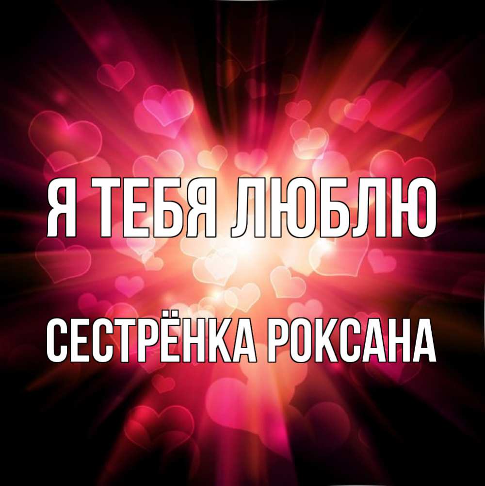 Открытка на каждый день с именем, Сестрёнка-Роксана Я тебя люблю рамочка 1 Прикольная открытка с пожеланием онлайн скачать бесплатно 