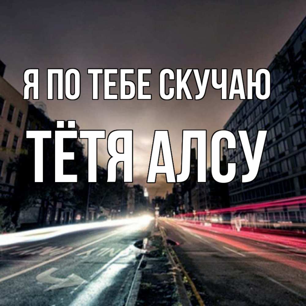 Открытка на каждый день с именем, Тётя-Алсу Я по тебе скучаю приезжай Прикольная открытка с пожеланием онлайн скачать бесплатно 
