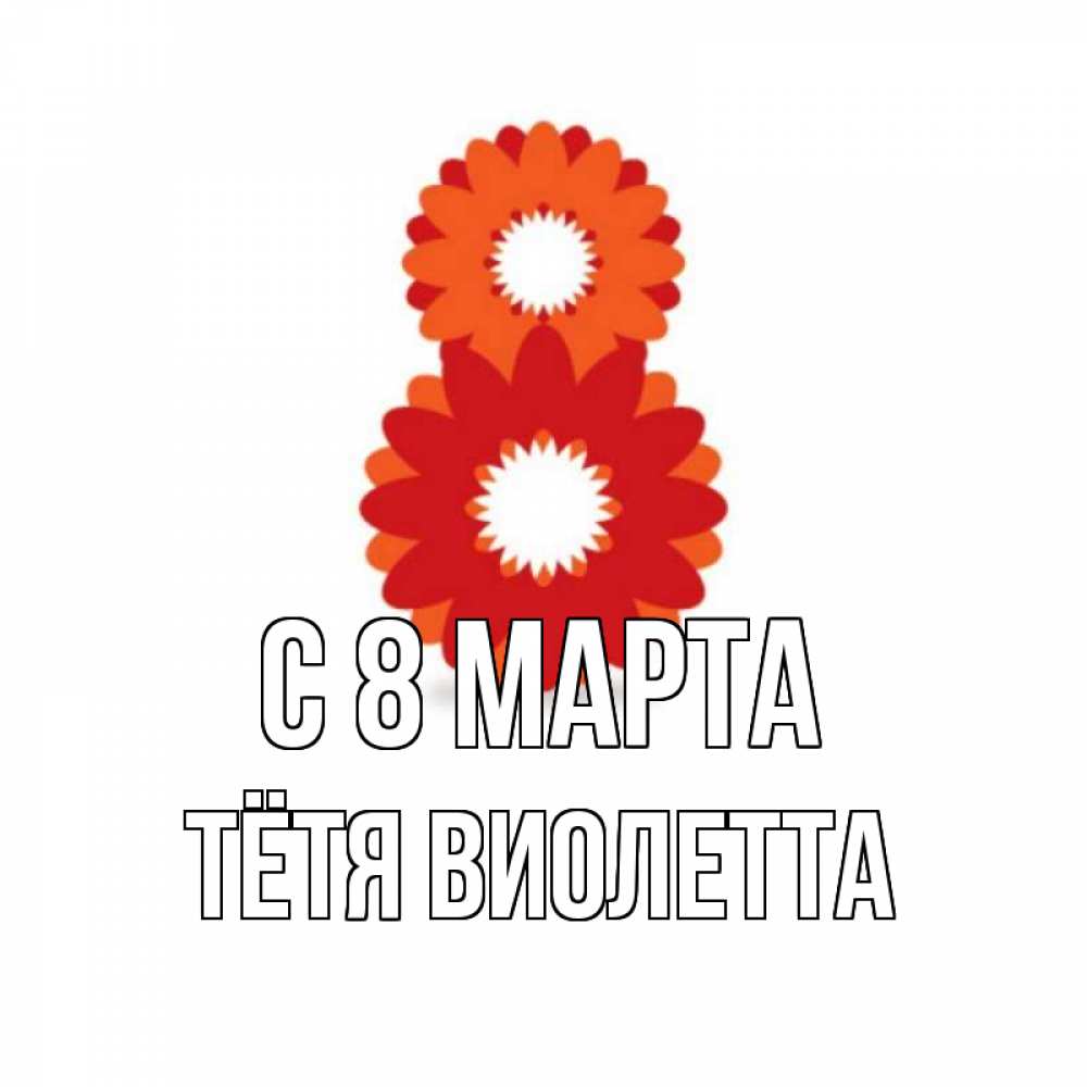 Открытка на каждый день с именем, Тётя-Виолетта С 8 МАРТА восьмерка из лепестков Прикольная открытка с пожеланием онлайн скачать бесплатно 