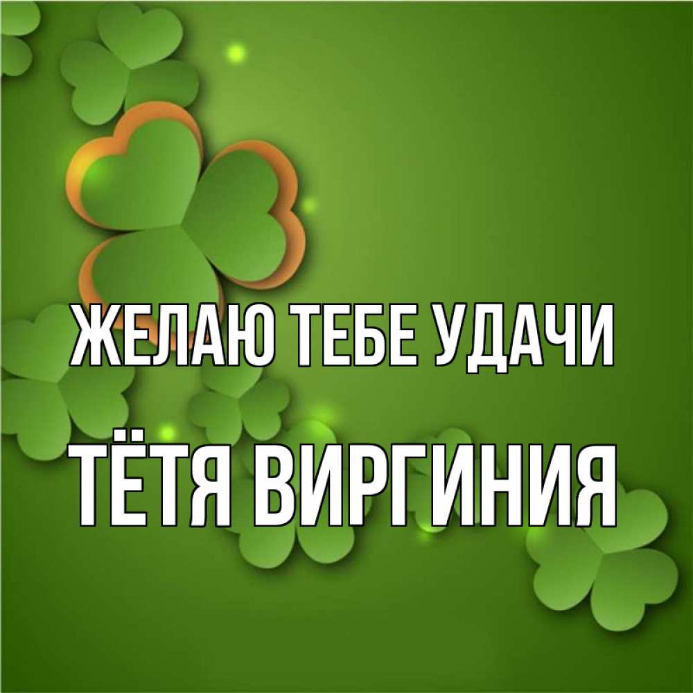 Открытка на каждый день с именем, Тётя-Виргиния Желаю тебе удачи много трехлистных листочков клевера Прикольная открытка с пожеланием онлайн скачать бесплатно 
