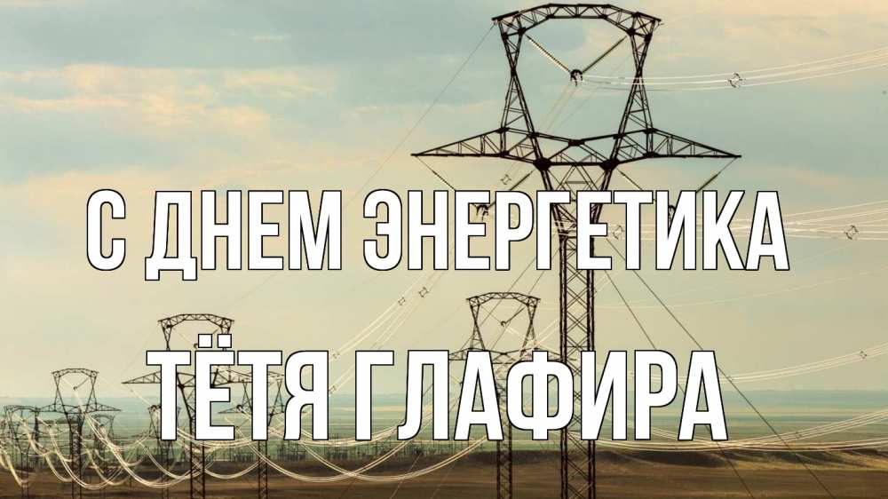 Открытка на каждый день с именем, Тётя-Глафира С днем энергетика провода небо Прикольная открытка с пожеланием онлайн скачать бесплатно 