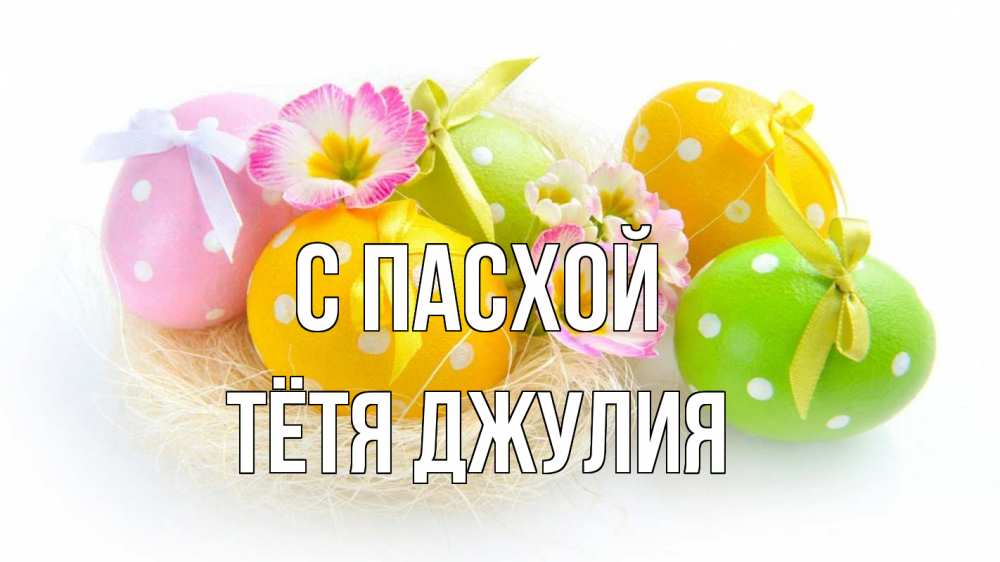 Открытка на каждый день с именем, Тётя-Джулия С пасхой пасха Прикольная открытка с пожеланием онлайн скачать бесплатно 