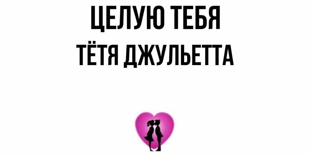 Открытка на каждый день с именем, Тётя-Джульетта Целую тебя поцелуй Прикольная открытка с пожеланием онлайн скачать бесплатно 