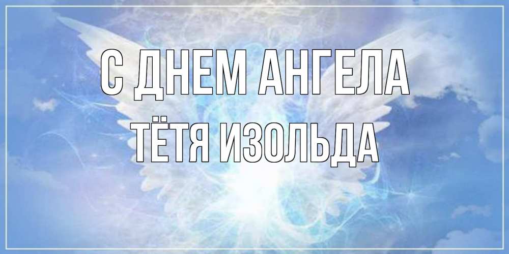 Открытка на каждый день с именем, Тётя-Изольда С днем ангела Белый ангел на небе 1 Прикольная открытка с пожеланием онлайн скачать бесплатно 
