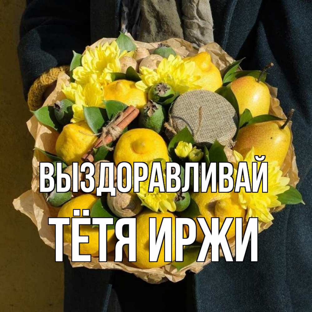 Открытка на каждый день с именем, Тётя-Иржи Выздоравливай букет витаминов Прикольная открытка с пожеланием онлайн скачать бесплатно 