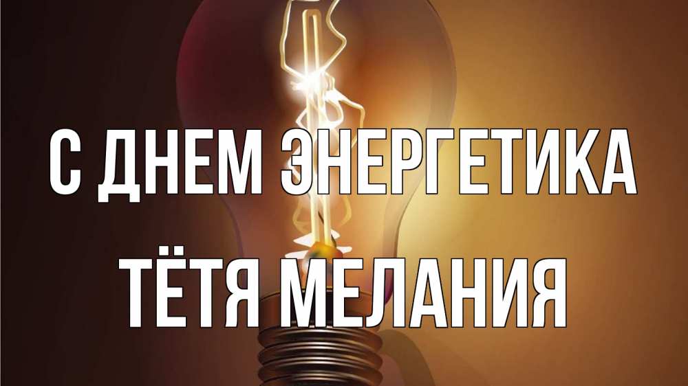 Открытка на каждый день с именем, Тётя-Мелания С днем энергетика лампа Прикольная открытка с пожеланием онлайн скачать бесплатно 