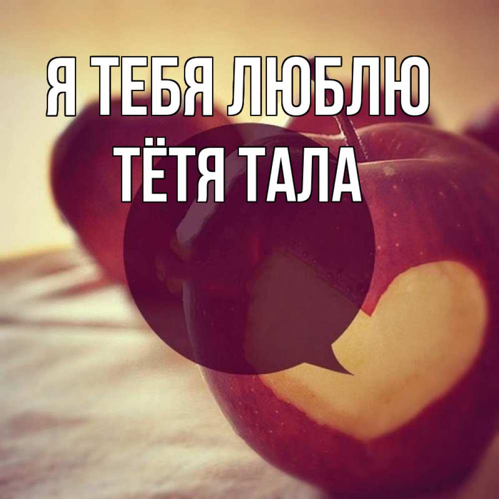 Открытка на каждый день с именем, Тётя-Тала Я тебя люблю вырезалки из яблок Прикольная открытка с пожеланием онлайн скачать бесплатно 