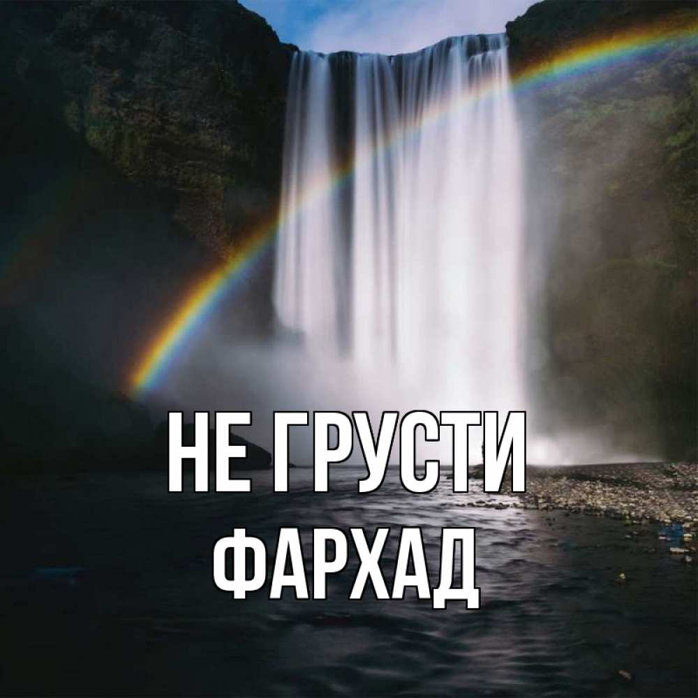 Открытка на каждый день с именем, Фархад Не грусти речка и  огромный водопад Прикольная открытка с пожеланием онлайн скачать бесплатно 