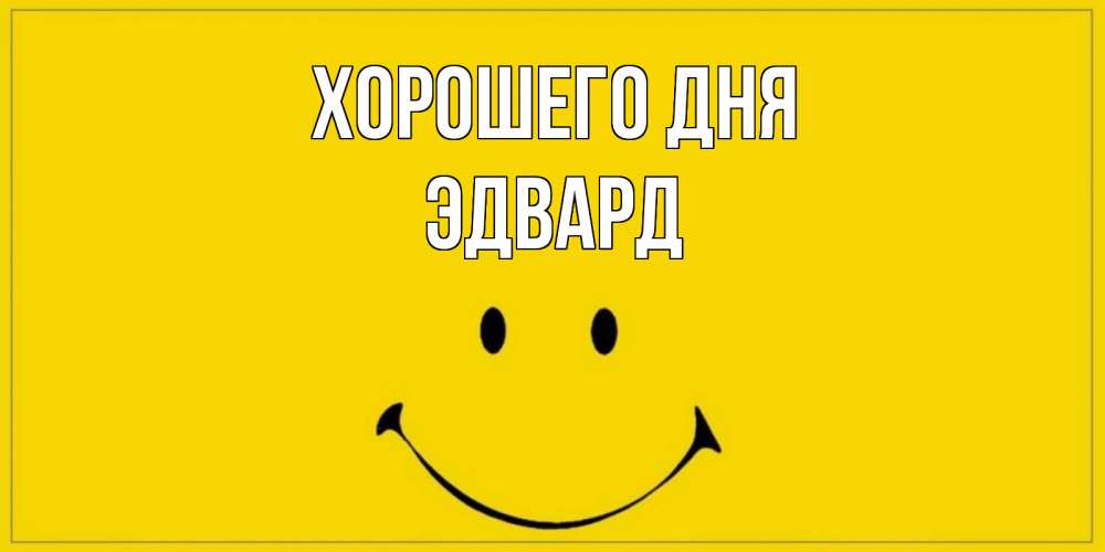 Открытка на каждый день с именем, Эдвард Хорошего дня улыбка Прикольная открытка с пожеланием онлайн скачать бесплатно 