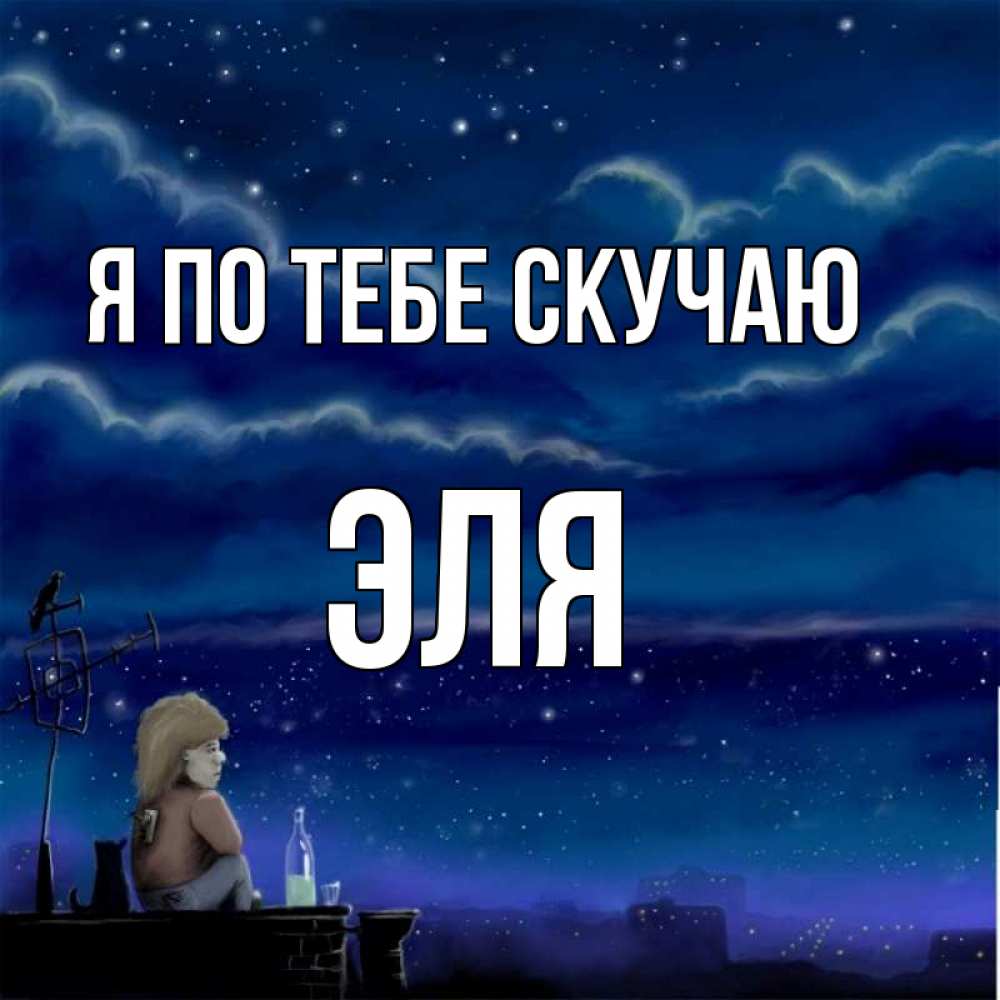 Открытка на каждый день с именем, Эля Я по тебе скучаю на крыше 1 Прикольная открытка с пожеланием онлайн скачать бесплатно 