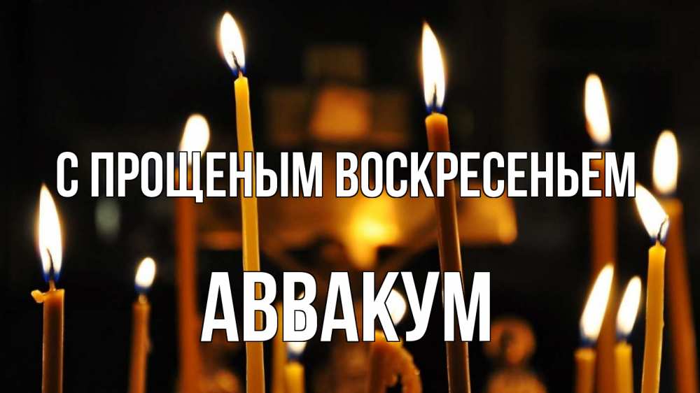 Открытка на каждый день с именем, Аввакум С прощеным воскресеньем свечи Прикольная открытка с пожеланием онлайн скачать бесплатно 