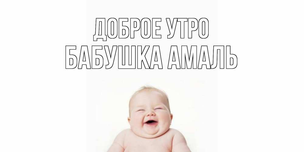 Открытка на каждый день с именем, Бабушка-Амаль Доброе утро малыш с улыбкой Прикольная открытка с пожеланием онлайн скачать бесплатно 