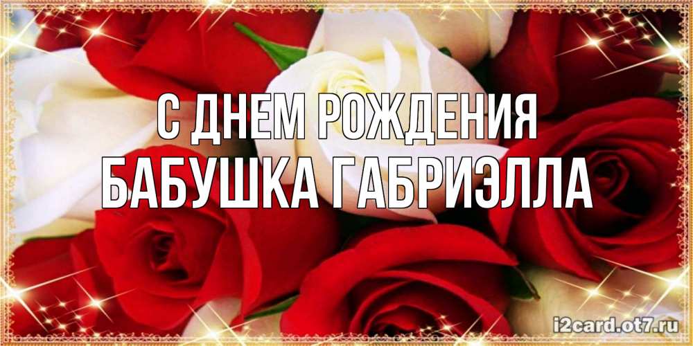 Открытка на каждый день с именем, Бабушка-Габриэлла С днем рождения открытка на день рождения с белыми и красными розами Прикольная открытка с пожеланием онлайн скачать бесплатно 