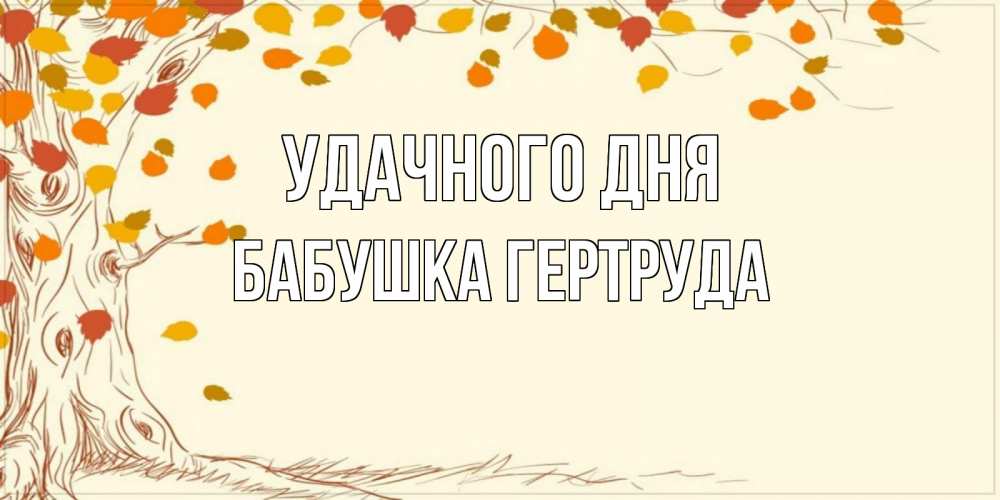 Открытка на каждый день с именем, Бабушка-Гертруда Удачного дня осенний листопад Прикольная открытка с пожеланием онлайн скачать бесплатно 