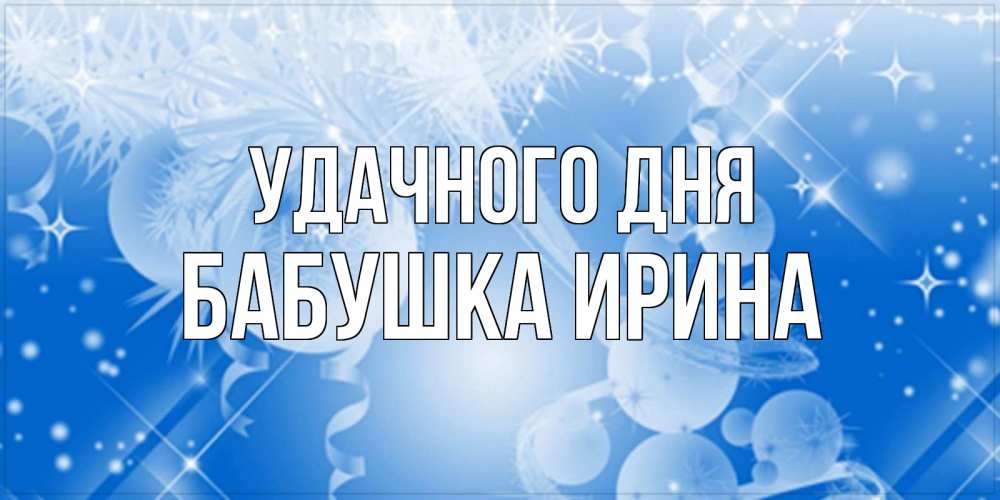 Открытка на каждый день с именем, Бабушка-Ирина Удачного дня удачи днем Прикольная открытка с пожеланием онлайн скачать бесплатно 