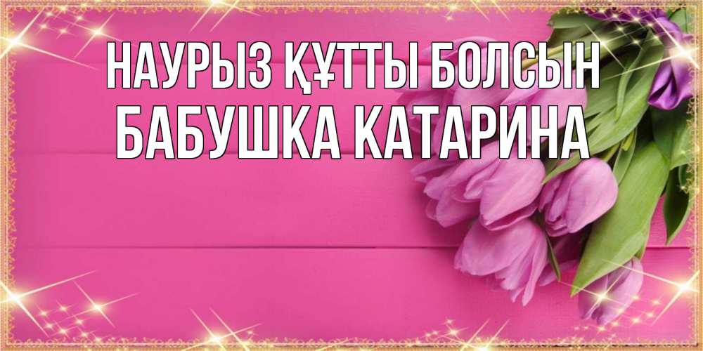 Открытка на каждый день с именем, Бабушка-Катарина Наурыз құтты болсын открытка для фотошопа с подписью Прикольная открытка с пожеланием онлайн скачать бесплатно 