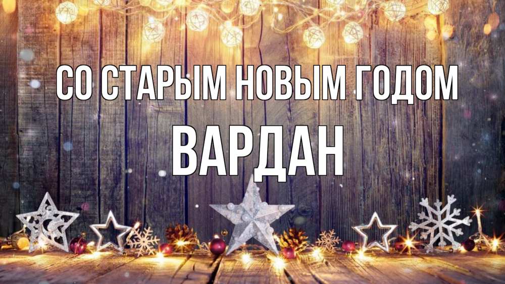 Открытка на каждый день с именем, Вардан Со старым новым годом новый год Прикольная открытка с пожеланием онлайн скачать бесплатно 