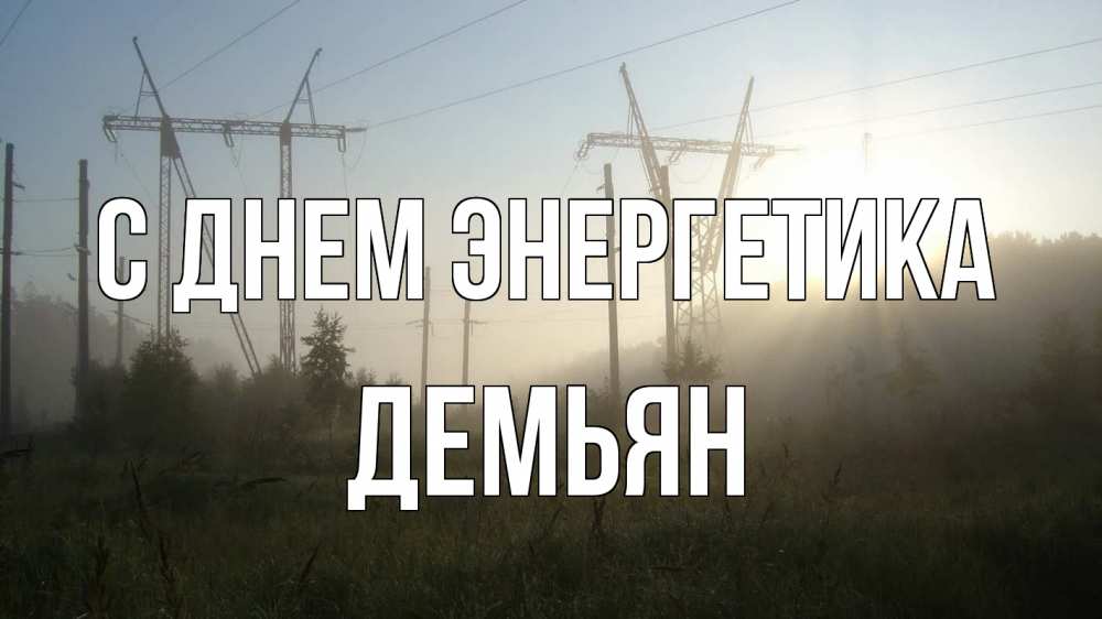 Открытка на каждый день с именем, Демьян С днем энергетика ЛЭП Прикольная открытка с пожеланием онлайн скачать бесплатно 