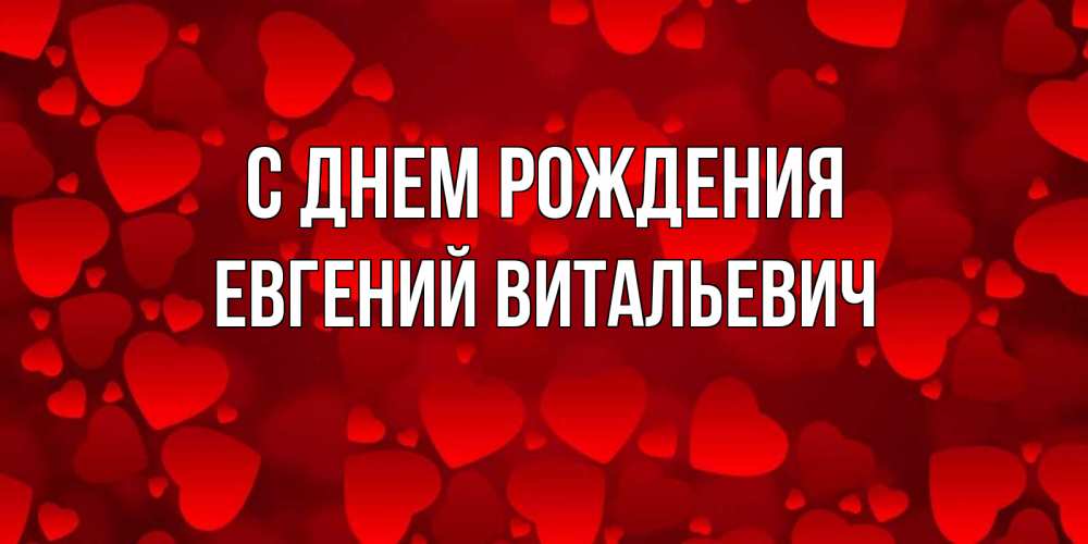 Открытка на каждый день с именем, Евгений-Витальевич С днем рождения прекрасные сердечки на открытке с красным фоном Прикольная открытка с пожеланием онлайн скачать бесплатно 