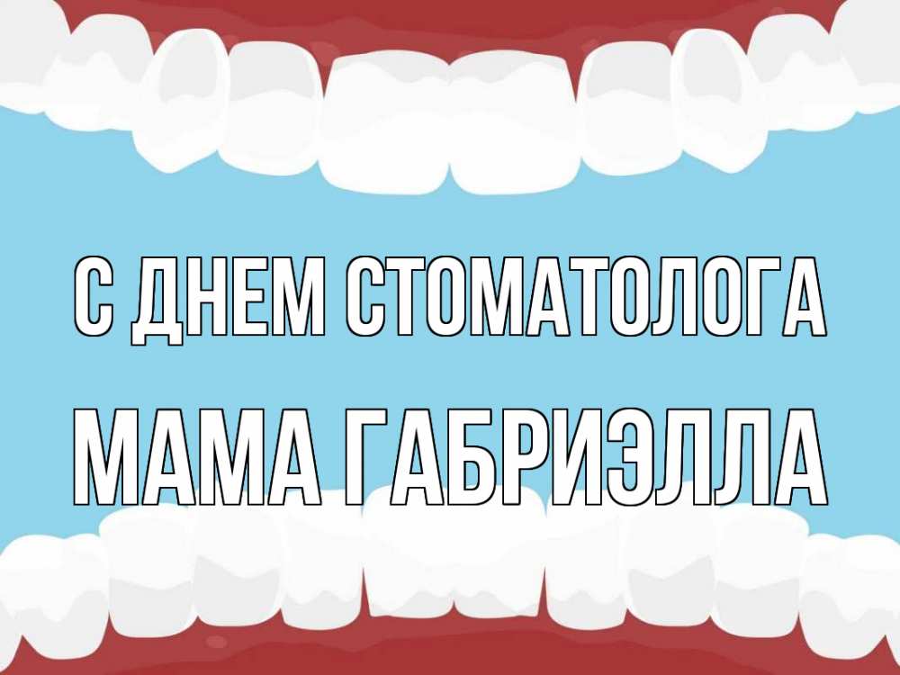 Открытка на каждый день с именем, Мама-Габриэлла С днем стоматолога с днем стоматолога Прикольная открытка с пожеланием онлайн скачать бесплатно 