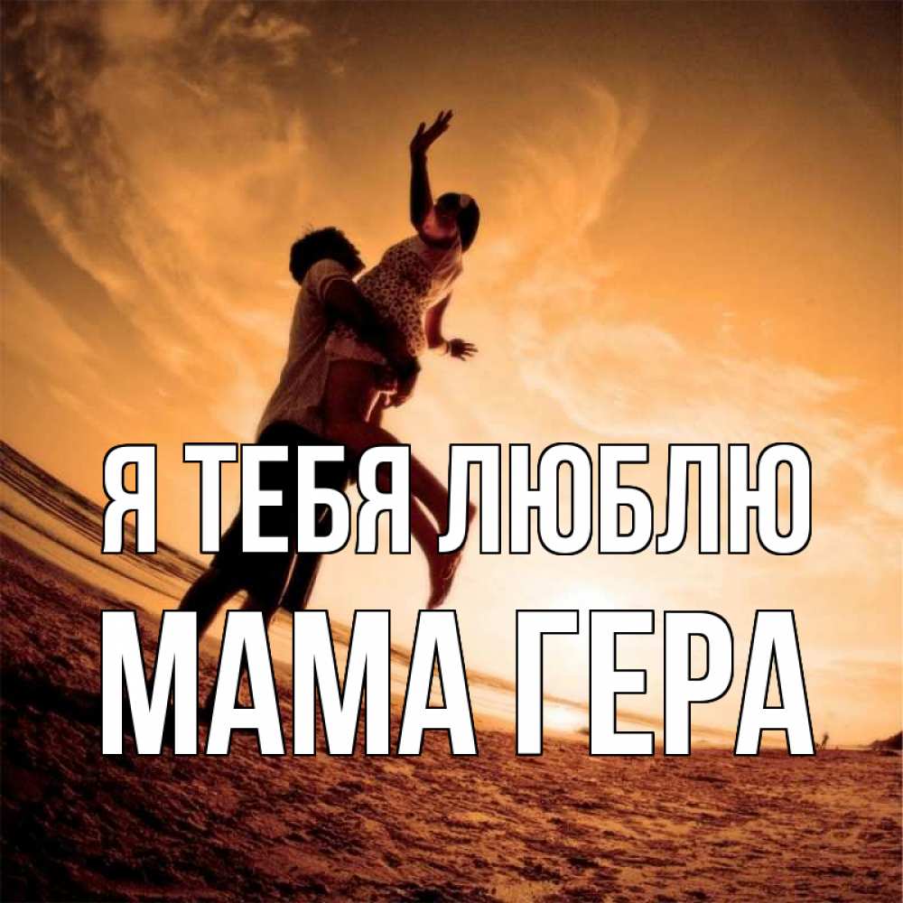 Открытка на каждый день с именем, Мама-Гера Я тебя люблю парень держит девушку Прикольная открытка с пожеланием онлайн скачать бесплатно 