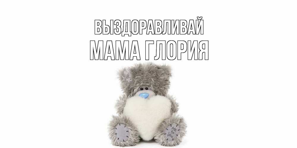 Открытка на каждый день с именем, Мама-Глория Выздоравливай не болейте и выздоравливайте быстрее Прикольная открытка с пожеланием онлайн скачать бесплатно 