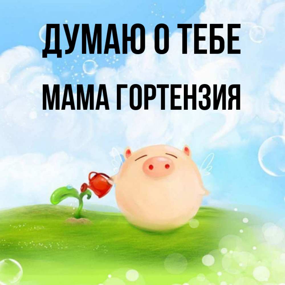 Открытка на каждый день с именем, Мама-Гортензия Думаю о тебе позитивная свинюшка Прикольная открытка с пожеланием онлайн скачать бесплатно 