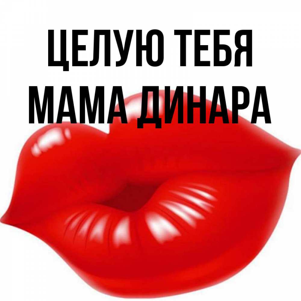 Открытка на каждый день с именем, Мама-Динара Целую тебя губки надутые бантиком Прикольная открытка с пожеланием онлайн скачать бесплатно 