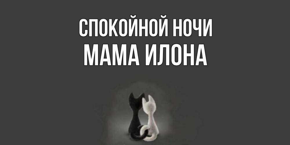 Открытка на каждый день с именем, Мама-Илона Спокойной ночи коты Прикольная открытка с пожеланием онлайн скачать бесплатно 