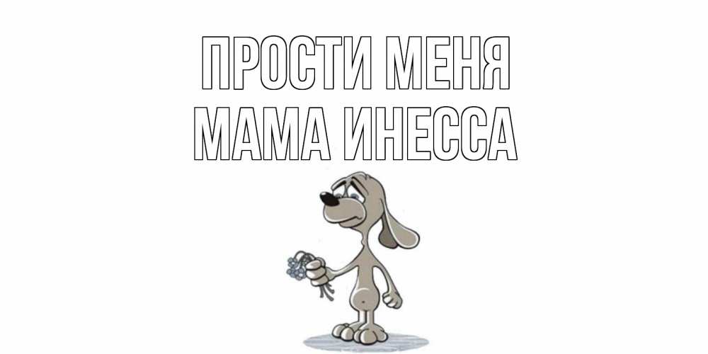 Открытка на каждый день с именем, Мама-Инесса Прости меня открытка прости меня серый пес Прикольная открытка с пожеланием онлайн скачать бесплатно 