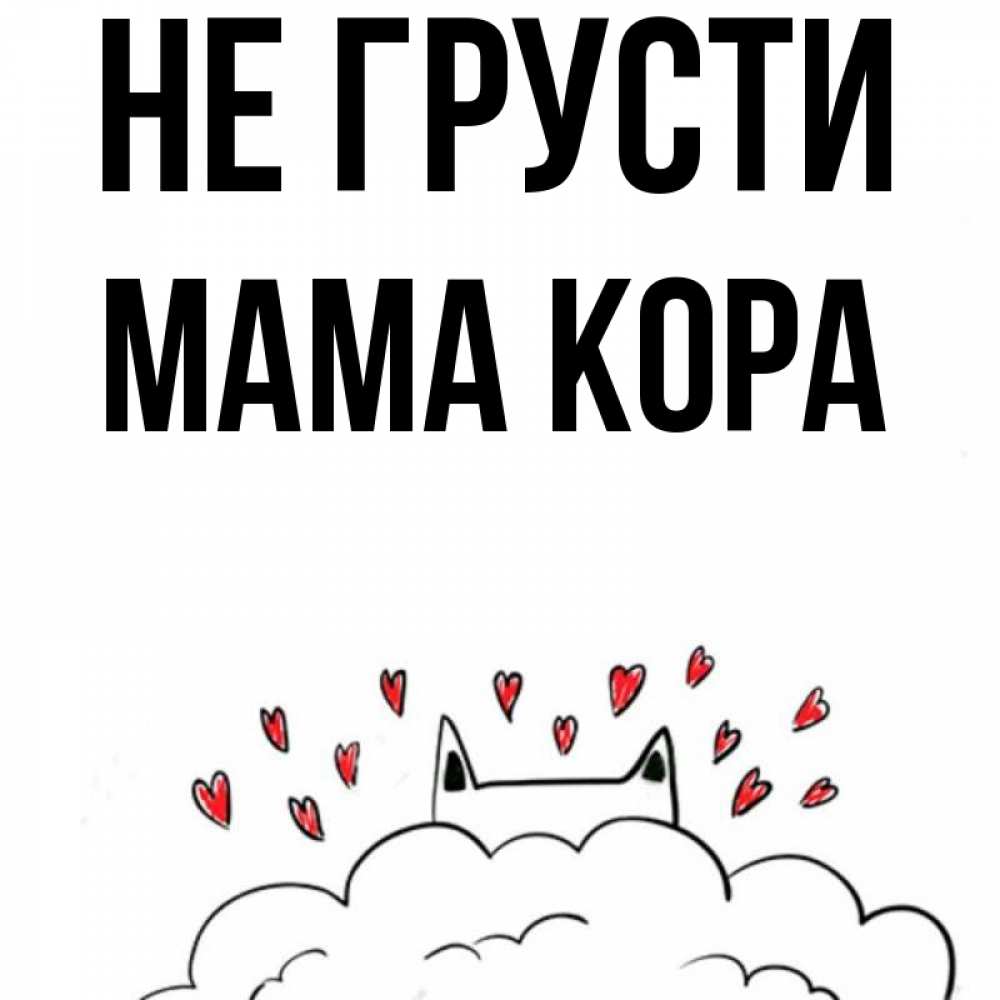 Открытка на каждый день с именем, Мама-Кора Не грусти облако и ушки котика с сердечками Прикольная открытка с пожеланием онлайн скачать бесплатно 