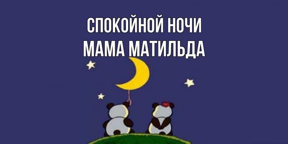 Открытка на каждый день с именем, Мама-Матильда Спокойной ночи открытка с пожеланиями хорошо выспаться Прикольная открытка с пожеланием онлайн скачать бесплатно 