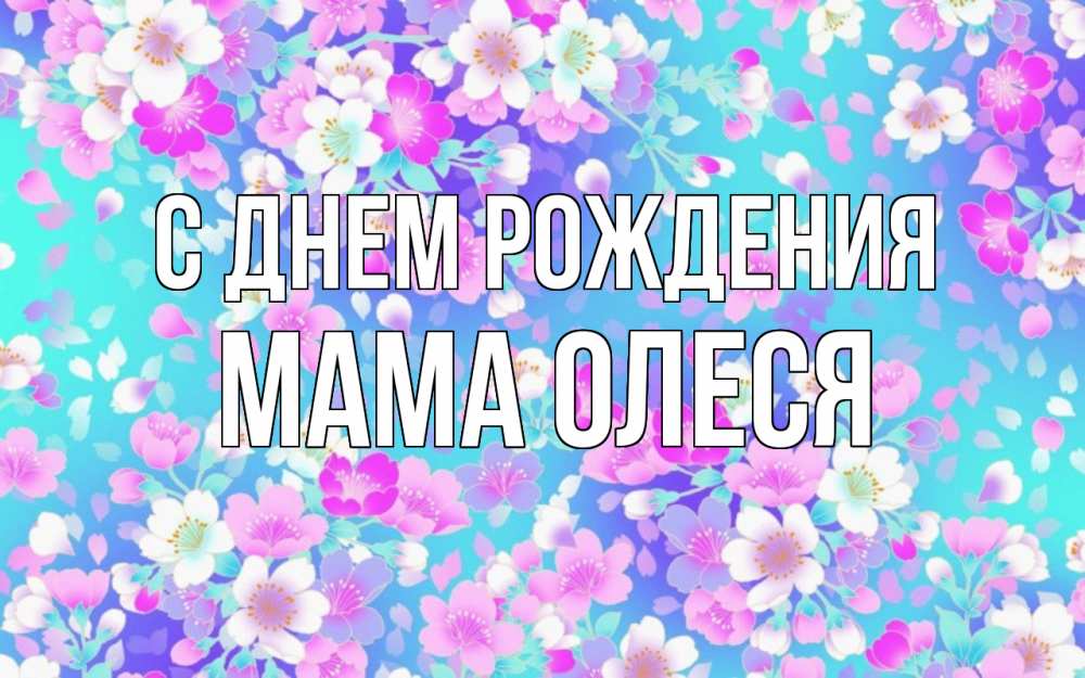 Открытка на каждый день с именем, Мама-Олеся С днем рождения открытка с заливкой Прикольная открытка с пожеланием онлайн скачать бесплатно 