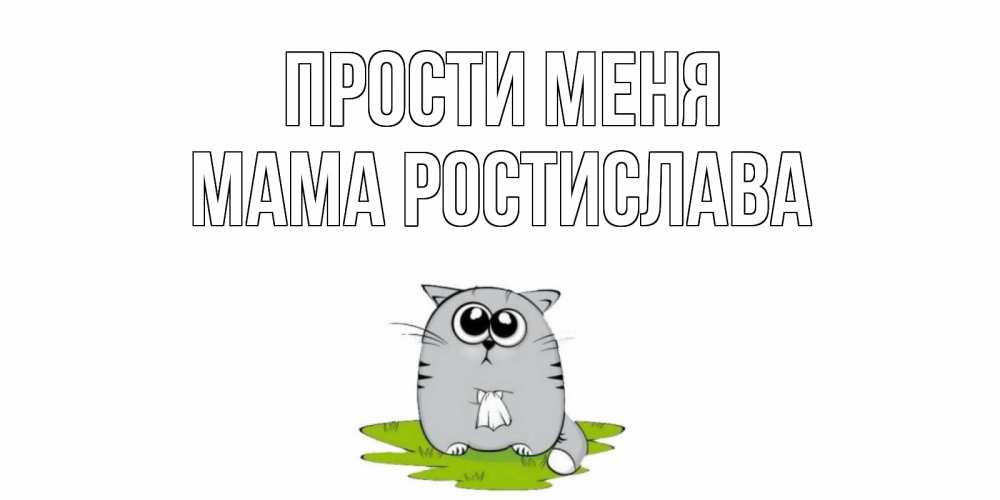 Открытка на каждый день с именем, Мама-Ростислава Прости меня открытка с котиком просящим прощения Прикольная открытка с пожеланием онлайн скачать бесплатно 