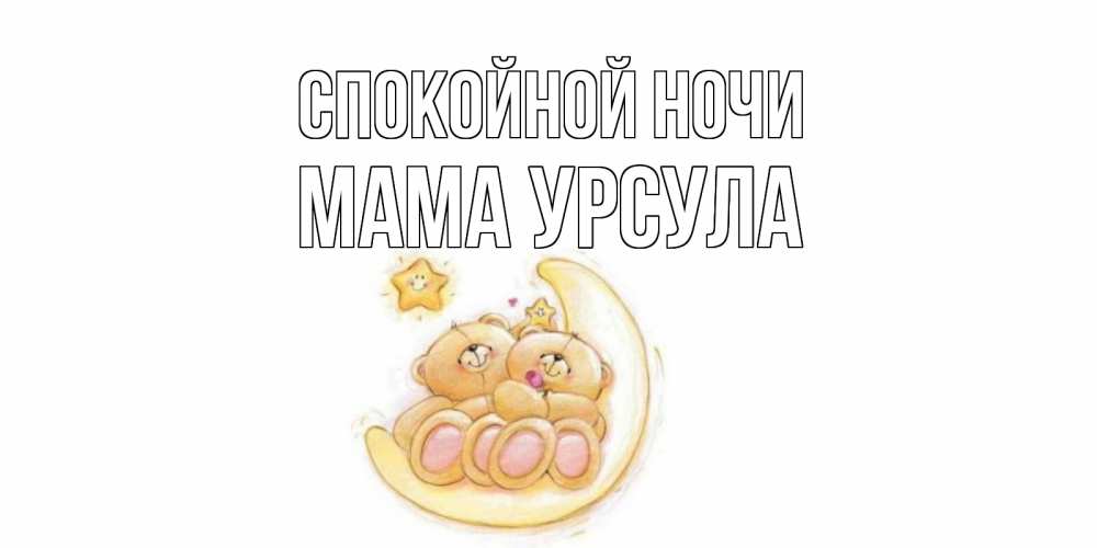 Открытка на каждый день с именем, Мама-Урсула Спокойной ночи мишки, месяц Прикольная открытка с пожеланием онлайн скачать бесплатно 