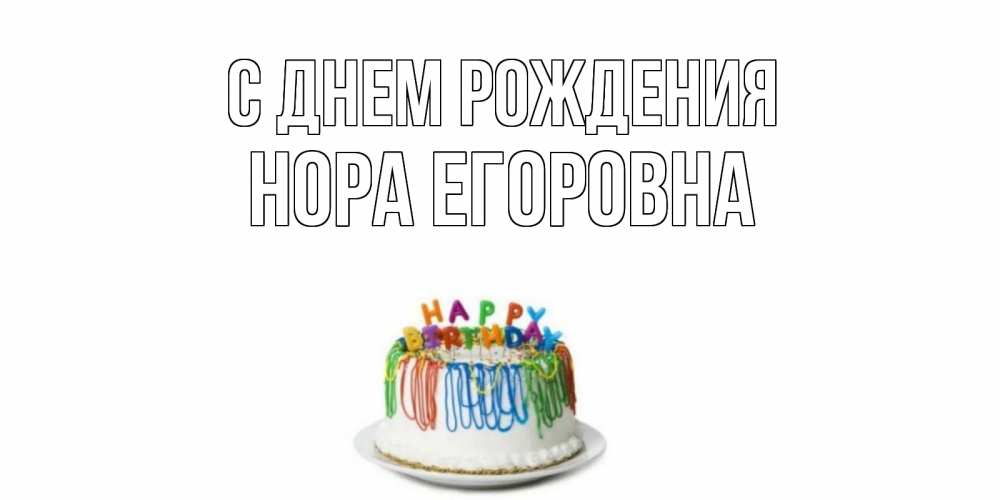 Открытка на каждый день с именем, Нора-Егоровна С днем рождения Тортик Прикольная открытка с пожеланием онлайн скачать бесплатно 