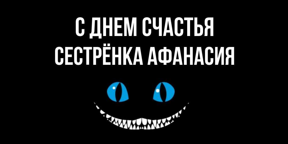 Открытка на каждый день с именем, Сестрёнка-Афанасия С днем счастья кот улыбается Прикольная открытка с пожеланием онлайн скачать бесплатно 